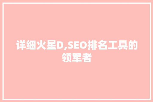 详细火星D,SEO排名工具的领军者
