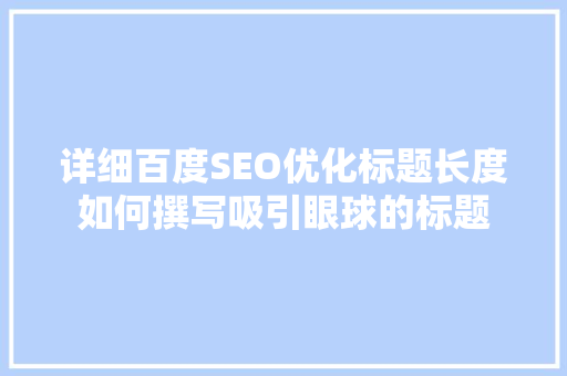 详细百度SEO优化标题长度如何撰写吸引眼球的标题