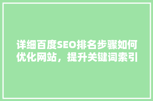 详细百度SEO排名步骤如何优化网站，提升关键词索引效果
