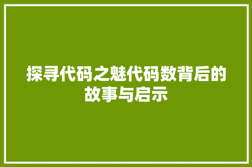 探寻代码之魅代码数背后的故事与启示  第1张