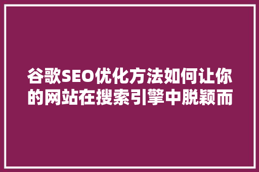 谷歌SEO优化方法如何让你的网站在搜索引擎中脱颖而出