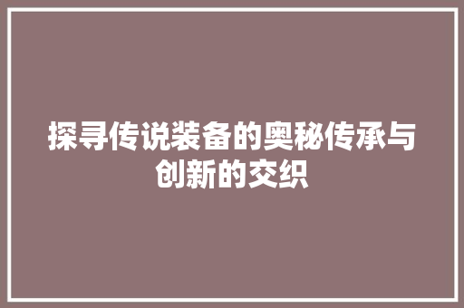 探寻传说装备的奥秘传承与创新的交织