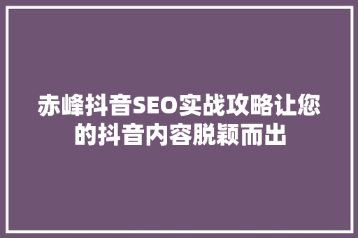 赤峰抖音SEO实战攻略让您的抖音内容脱颖而出  第1张