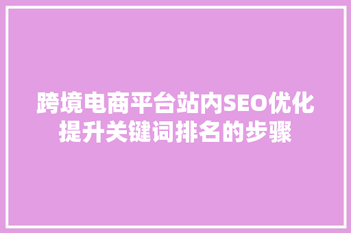 跨境电商平台站内SEO优化提升关键词排名的步骤