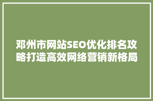 邓州市网站SEO优化排名攻略打造高效网络营销新格局