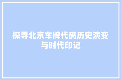 探寻北京车牌代码历史演变与时代印记