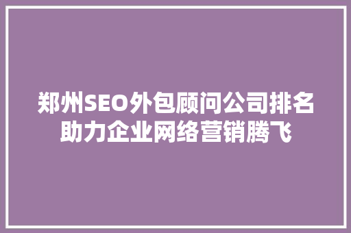 郑州SEO外包顾问公司排名助力企业网络营销腾飞