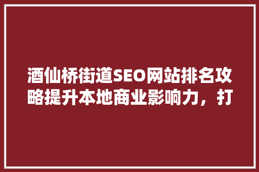 酒仙桥街道SEO网站排名攻略提升本地商业影响力，打造线上黄金口岸