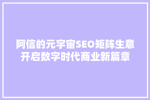 阿信的元宇宙SEO矩阵生意开启数字时代商业新篇章
