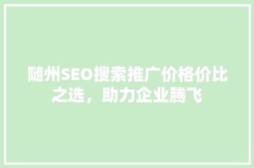 随州SEO搜索推广价格价比之选，助力企业腾飞