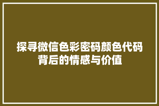 探寻微信色彩密码颜色代码背后的情感与价值