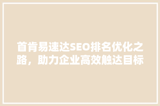 首肯易速达SEO排名优化之路，助力企业高效触达目标客户