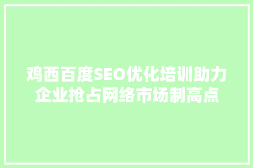 鸡西百度SEO优化培训助力企业抢占网络市场制高点