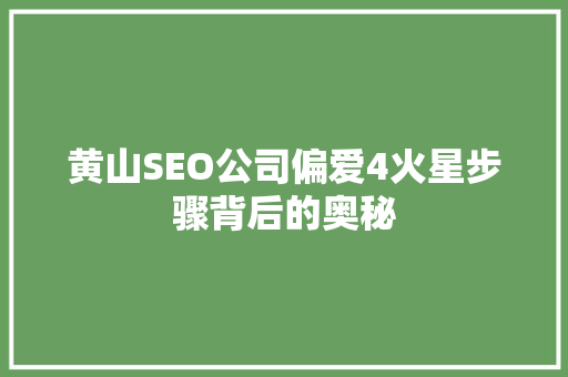 黄山SEO公司偏爱4火星步骤背后的奥秘