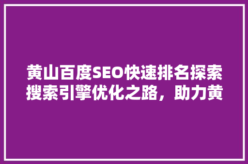 黄山百度SEO快速排名探索搜索引擎优化之路，助力黄山旅游产业腾飞