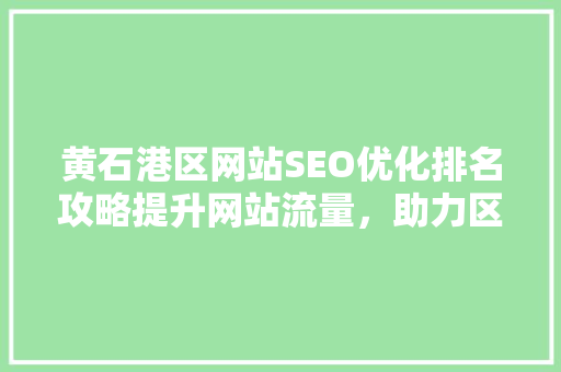 黄石港区网站SEO优化排名攻略提升网站流量，助力区域发展