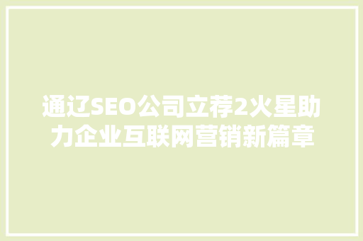 通辽SEO公司立荐2火星助力企业互联网营销新篇章
