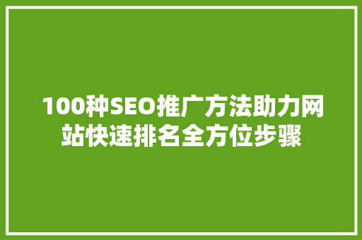 100种SEO推广方法助力网站快速排名全方位步骤