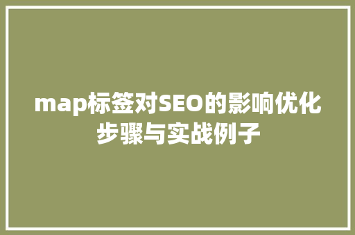map标签对SEO的影响优化步骤与实战例子