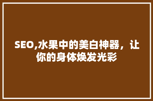SEO,水果中的美白神器，让你的身体焕发光彩