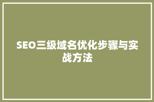 SEO三级域名优化步骤与实战方法