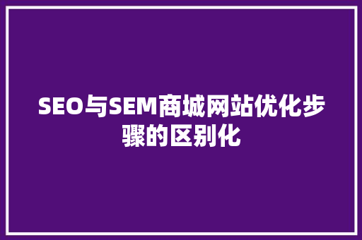 SEO与SEM商城网站优化步骤的区别化