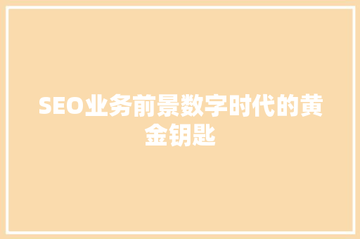 SEO业务前景数字时代的黄金钥匙