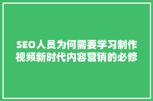 SEO人员为何需要学习制作视频新时代内容营销的必修课