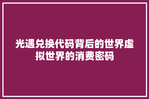 光遇兑换代码背后的世界虚拟世界的消费密码