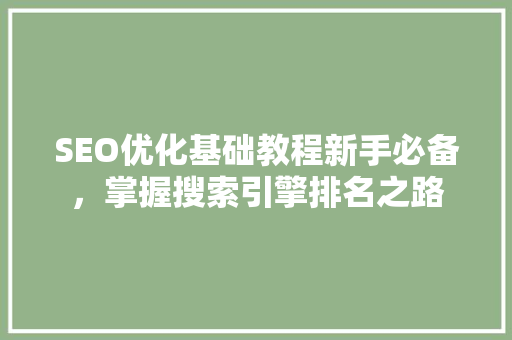 SEO优化基础教程新手必备，掌握搜索引擎排名之路