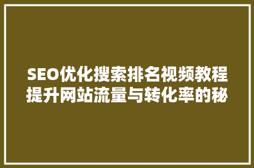SEO优化搜索排名视频教程提升网站流量与转化率的秘密武器
