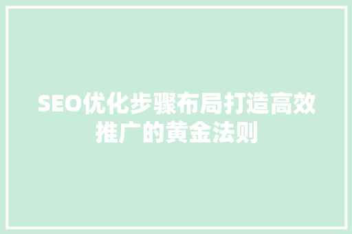 SEO优化步骤布局打造高效推广的黄金法则