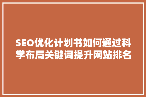 SEO优化计划书如何通过科学布局关键词提升网站排名