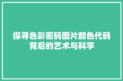 探寻色彩密码图片颜色代码背后的艺术与科学