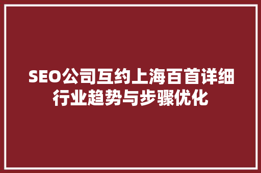SEO公司互约上海百首详细行业趋势与步骤优化