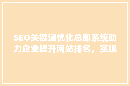 SEO关键词优化总部系统助力企业提升网站排名，实现网络营销新突破
