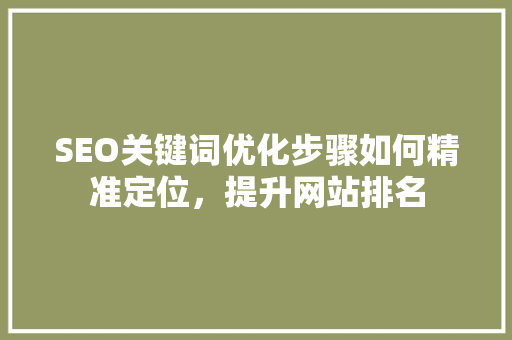 SEO关键词优化步骤如何精准定位，提升网站排名