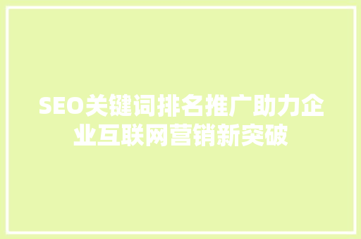SEO关键词排名推广助力企业互联网营销新突破