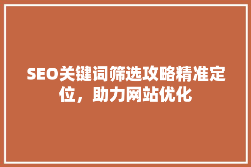 SEO关键词筛选攻略精准定位，助力网站优化