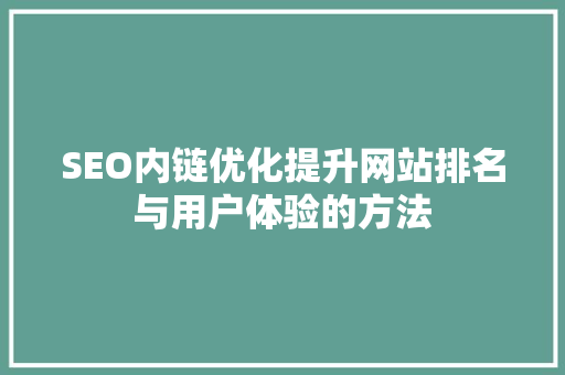 SEO内链优化提升网站排名与用户体验的方法