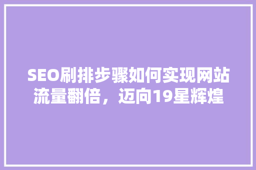 SEO刷排步骤如何实现网站流量翻倍，迈向19星辉煌