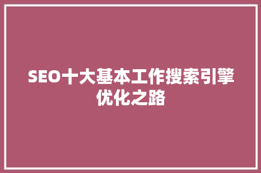 SEO十大基本工作搜索引擎优化之路