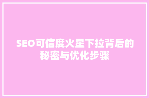 SEO可信度火星下拉背后的秘密与优化步骤