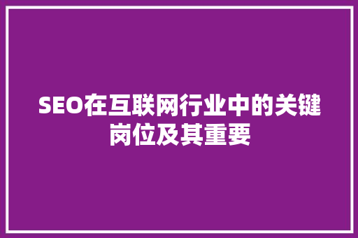 SEO在互联网行业中的关键岗位及其重要