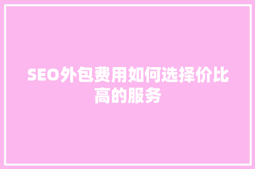 SEO外包费用如何选择价比高的服务