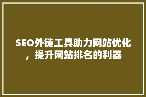 SEO外链工具助力网站优化，提升网站排名的利器
