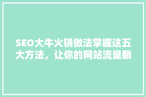 SEO大牛火锅做法掌握这五大方法，让你的网站流量翻倍