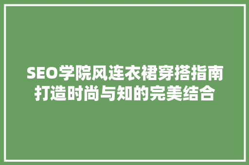 SEO学院风连衣裙穿搭指南打造时尚与知的完美结合
