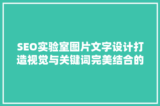SEO实验室图片文字设计打造视觉与关键词完美结合的营销利器