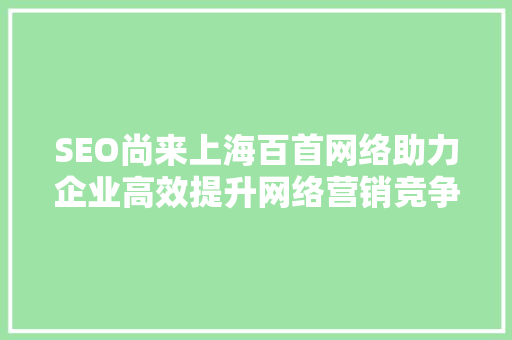 SEO尚来上海百首网络助力企业高效提升网络营销竞争力